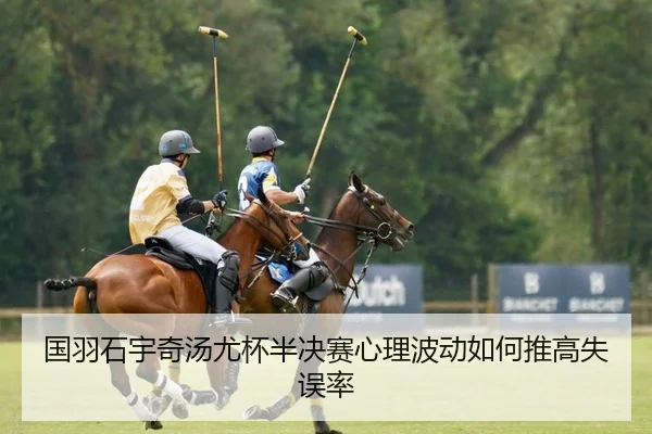 国羽石宇奇汤尤杯半决赛心理波动如何推高失误率